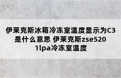 伊莱克斯冰箱冷冻室温度显示为C3是什么意思 伊莱克斯zse5201lpa冷冻室温度